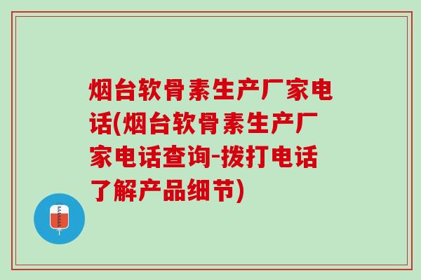 烟台软骨素生产厂家电话(烟台软骨素生产厂家电话查询-拨打电话了解产品细节)