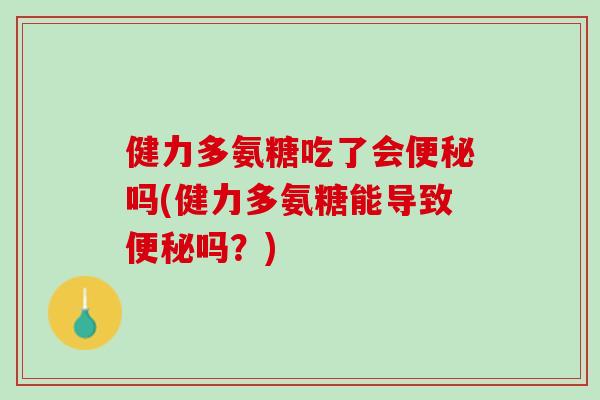 健力多氨糖吃了会便秘吗(健力多氨糖能导致便秘吗？)