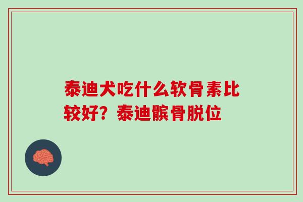 泰迪犬吃什么软骨素比较好？泰迪髌骨脱位