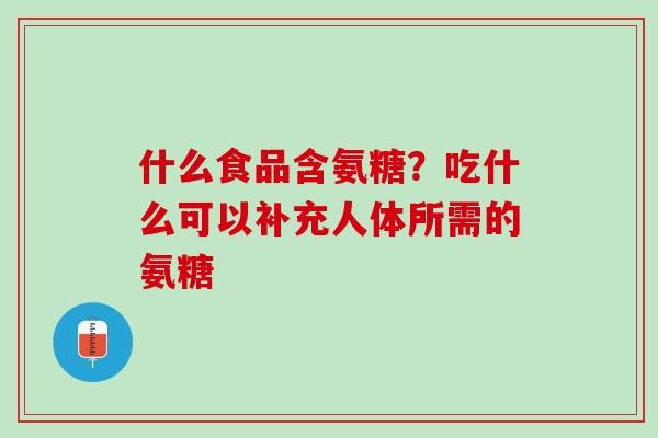 什么食品含氨糖？吃什么可以补充人体所需的氨糖