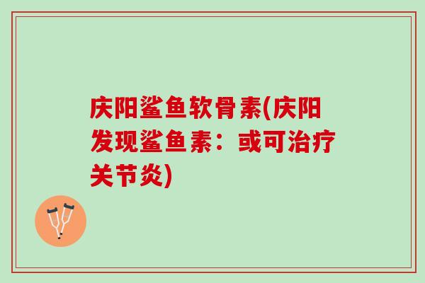 庆阳鲨鱼软骨素(庆阳发现鲨鱼素：或可治疗关节炎)