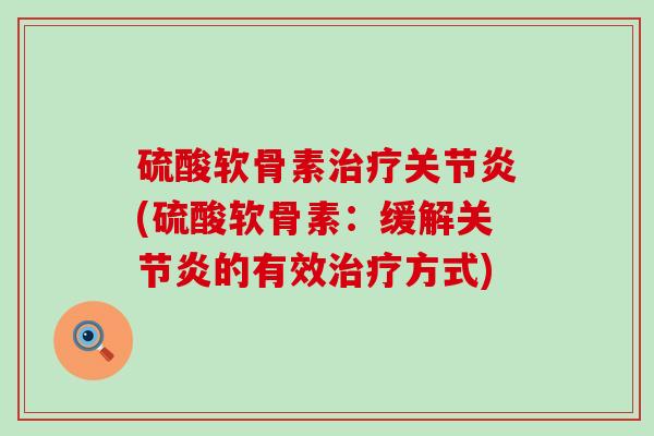 硫酸软骨素治疗关节炎(硫酸软骨素：缓解关节炎的有效治疗方式)