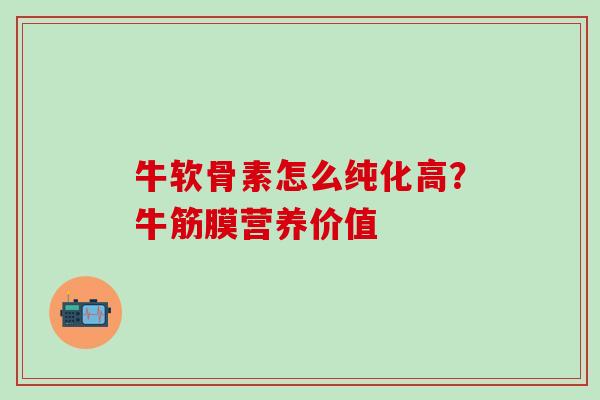 牛软骨素怎么纯化高？牛筋膜营养价值