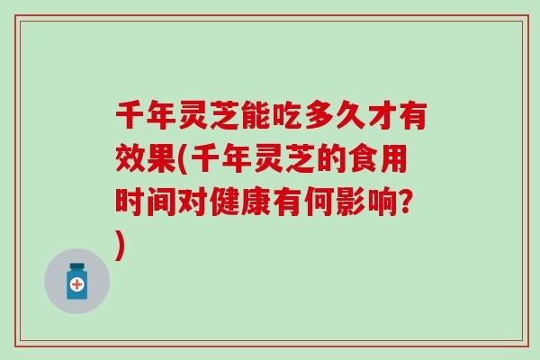 千年灵芝能吃多久才有效果(千年灵芝的食用时间对健康有何影响？)
