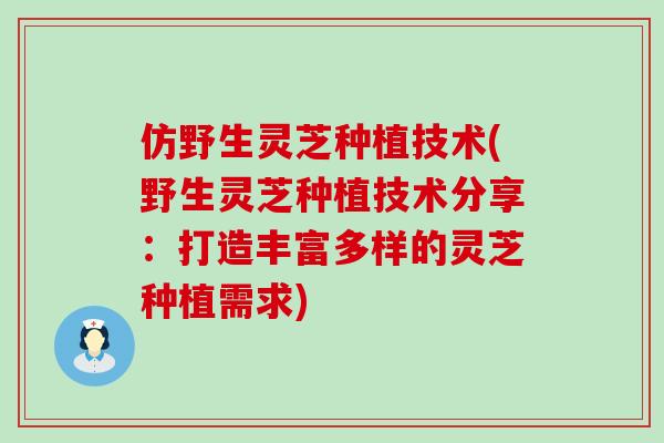仿野生灵芝种植技术(野生灵芝种植技术分享：打造丰富多样的灵芝种植需求)
