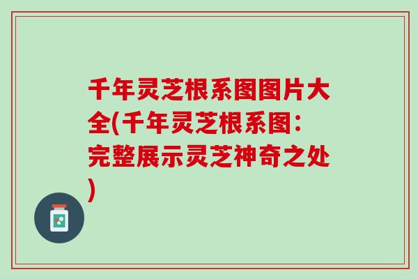 千年灵芝根系图图片大全(千年灵芝根系图：完整展示灵芝神奇之处)