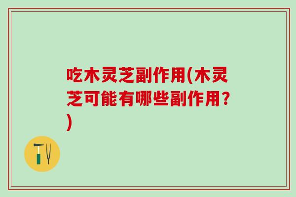 吃木灵芝副作用(木灵芝可能有哪些副作用？)