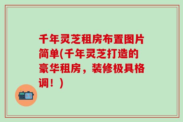 千年灵芝租房布置图片简单(千年灵芝打造的豪华租房，装修极具格调！)