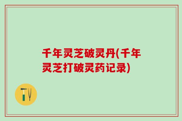 千年灵芝破灵丹(千年灵芝打破灵药记录)