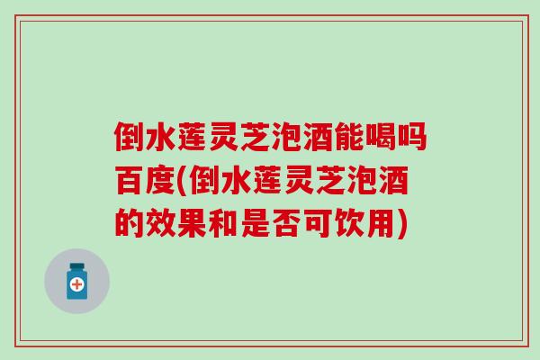 倒水莲灵芝泡酒能喝吗百度(倒水莲灵芝泡酒的效果和是否可饮用)