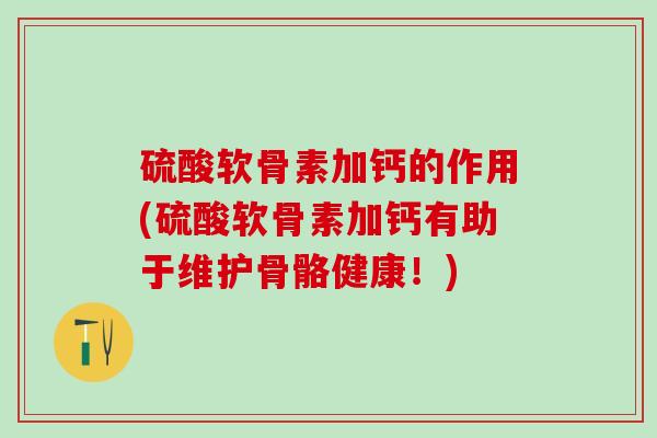硫酸软骨素加钙的作用(硫酸软骨素加钙有助于维护骨骼健康！)
