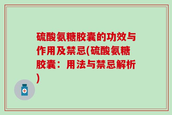 硫酸氨糖胶囊的功效与作用及禁忌(硫酸氨糖胶囊：用法与禁忌解析)