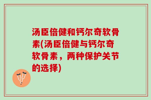 汤臣倍健和钙尔奇软骨素(汤臣倍健与钙尔奇软骨素，两种保护关节的选择)