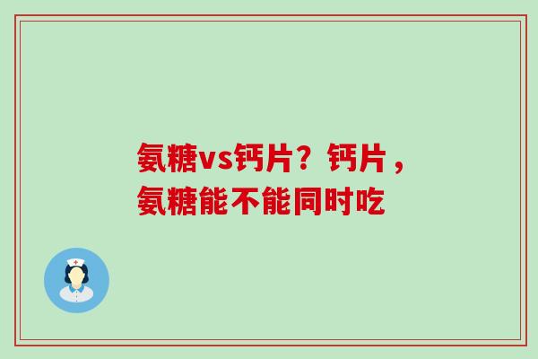 氨糖vs钙片？钙片，氨糖能不能同时吃
