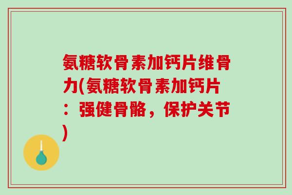 氨糖软骨素加钙片维骨力(氨糖软骨素加钙片：强健骨骼，保护关节)