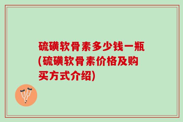 硫磺软骨素多少钱一瓶(硫磺软骨素价格及购买方式介绍)