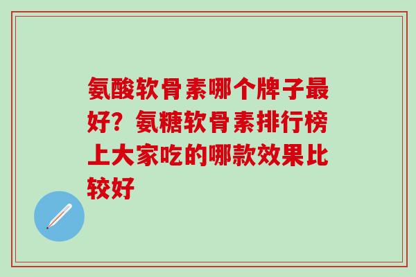 氨酸软骨素哪个牌子最好？氨糖软骨素排行榜上大家吃的哪款效果比较好