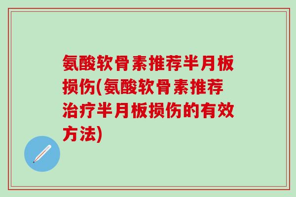 氨酸软骨素推荐半月板损伤(氨酸软骨素推荐治疗半月板损伤的有效方法)