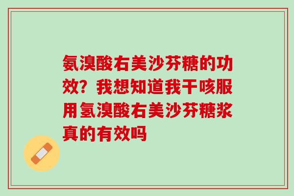 氨溴酸右美沙芬糖的功效？我想知道我干咳服用氢溴酸右美沙芬糖浆真的有效吗
