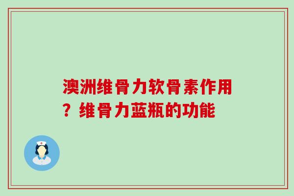 澳洲维骨力软骨素作用？维骨力蓝瓶的功能