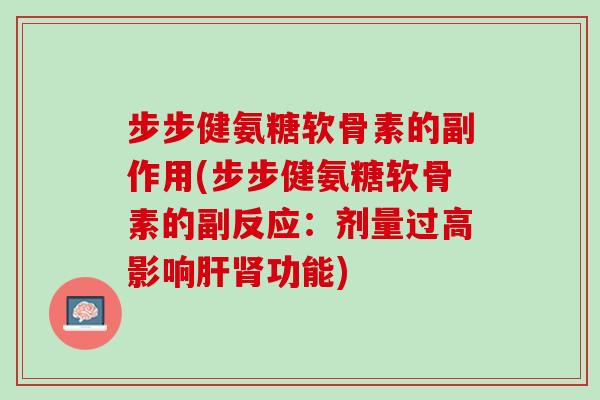 步步健氨糖软骨素的副作用(步步健氨糖软骨素的副反应：剂量过高影响肝肾功能)
