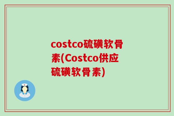 costco硫磺软骨素(Costco供应硫磺软骨素)