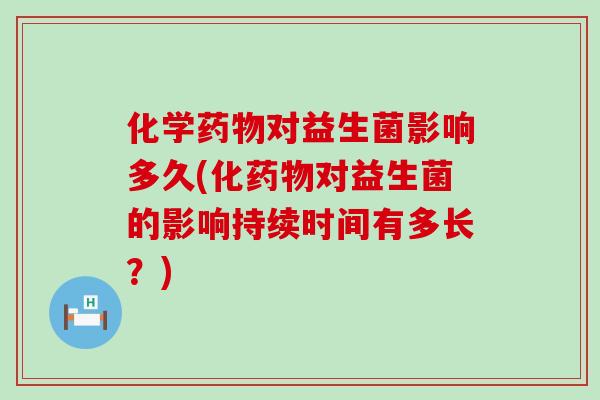 化学药物对益生菌影响多久(化药物对益生菌的影响持续时间有多长？)