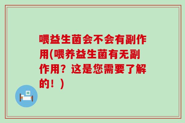 喂益生菌会不会有副作用(喂养益生菌有无副作用？这是您需要了解的！)