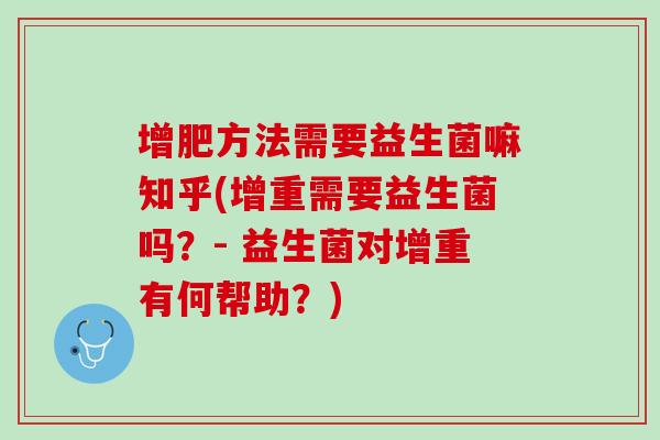 增肥方法需要益生菌嘛知乎(增重需要益生菌吗？- 益生菌对增重有何帮助？)