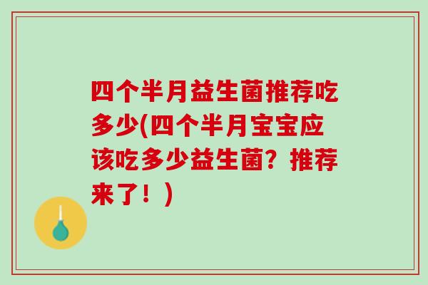 四个半月益生菌推荐吃多少(四个半月宝宝应该吃多少益生菌？推荐来了！)