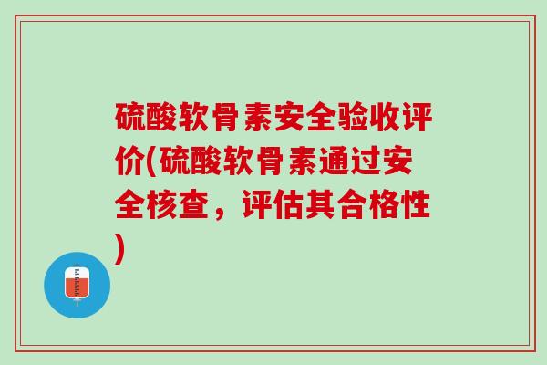硫酸软骨素安全验收评价(硫酸软骨素通过安全核查，评估其合格性)
