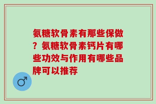 氨糖软骨素有那些保做？氨糖软骨素钙片有哪些功效与作用有哪些品牌可以推荐