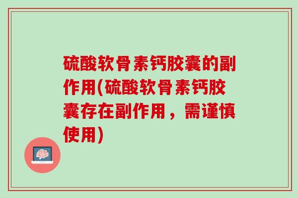 硫酸软骨素钙胶囊的副作用(硫酸软骨素钙胶囊存在副作用，需谨慎使用)