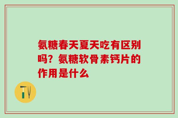 氨糖春天夏天吃有区别吗？氨糖软骨素钙片的作用是什么