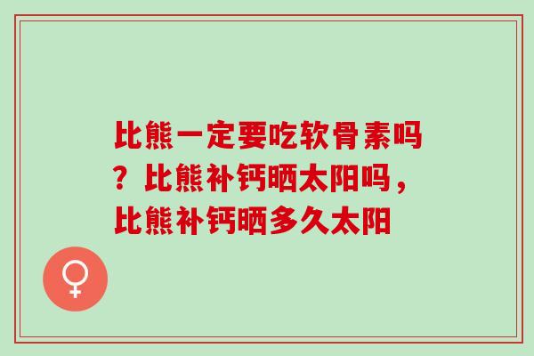 比熊一定要吃软骨素吗？比熊补钙晒太阳吗，比熊补钙晒多久太阳