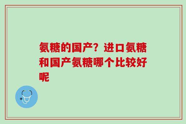 氨糖的国产？进口氨糖和国产氨糖哪个比较好呢