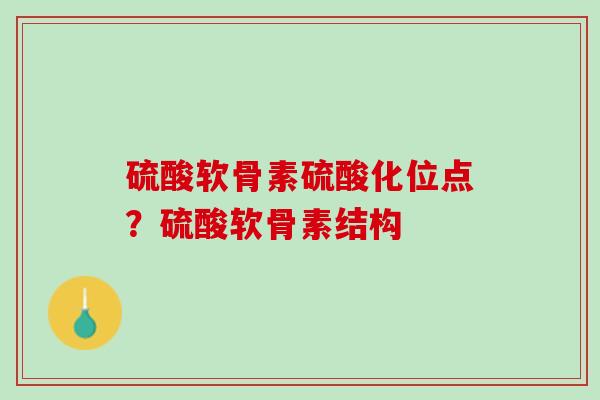 硫酸软骨素硫酸化位点？硫酸软骨素结构