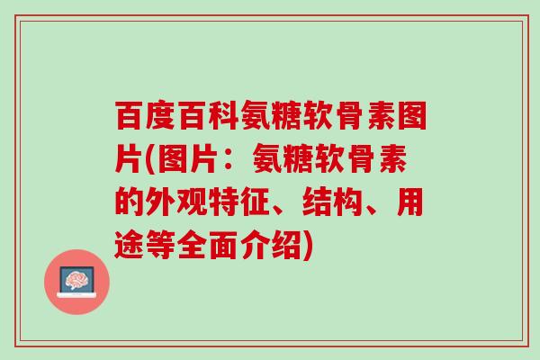 百度百科氨糖软骨素图片(图片：氨糖软骨素的外观特征、结构、用途等全面介绍)