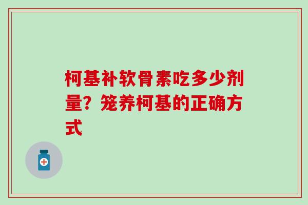 柯基补软骨素吃多少剂量？笼养柯基的正确方式