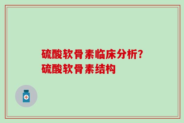 硫酸软骨素临床分析？硫酸软骨素结构