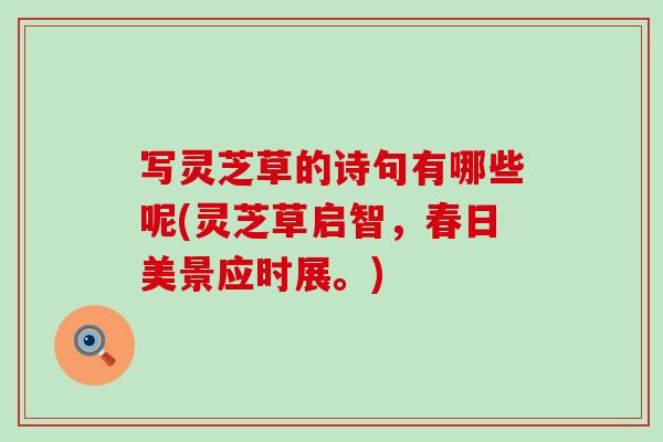 写灵芝草的诗句有哪些呢(灵芝草启智，春日美景应时展。)