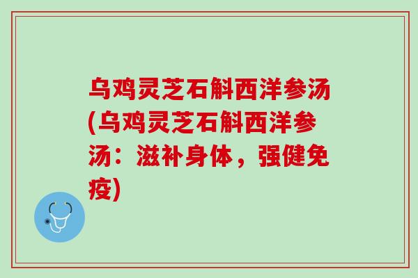 乌鸡灵芝石斛西洋参汤(乌鸡灵芝石斛西洋参汤：滋补身体，强健免疫)