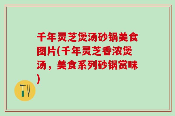 千年灵芝煲汤砂锅美食图片(千年灵芝香浓煲汤，美食系列砂锅赏味)