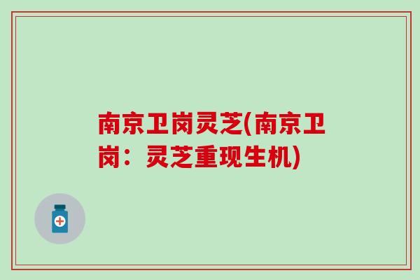 南京卫岗灵芝(南京卫岗：灵芝重现生机)