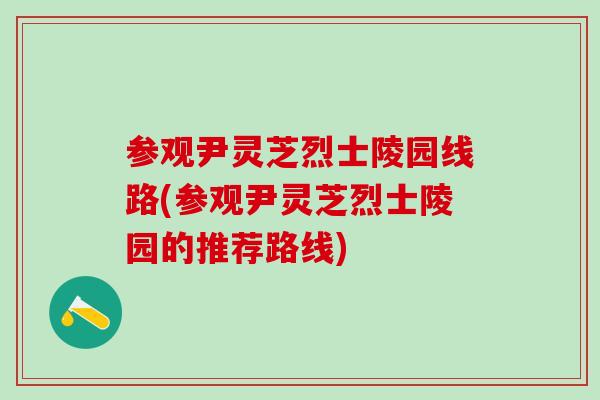 参观尹灵芝烈士陵园线路(参观尹灵芝烈士陵园的推荐路线)