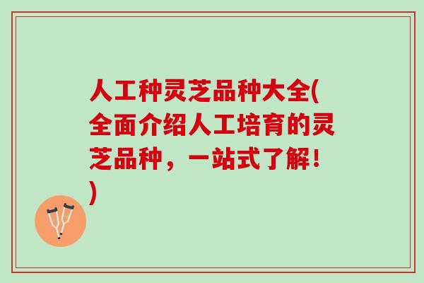 人工种灵芝品种大全(全面介绍人工培育的灵芝品种，一站式了解！)