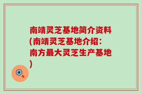 南靖灵芝基地简介资料(南靖灵芝基地介绍：南方最大灵芝生产基地)