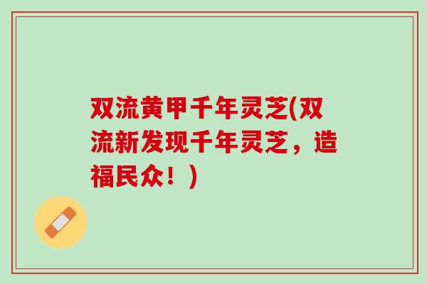 双流黄甲千年灵芝(双流新发现千年灵芝，造福民众！)