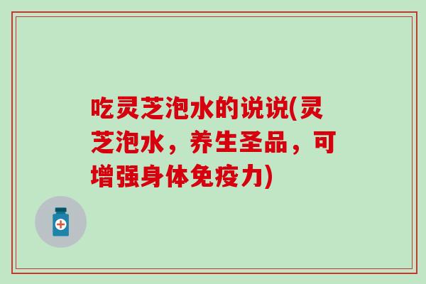 吃灵芝泡水的说说(灵芝泡水，养生圣品，可增强身体免疫力)