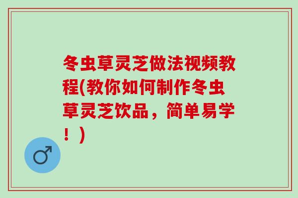 冬虫草灵芝做法视频教程(教你如何制作冬虫草灵芝饮品，简单易学！)